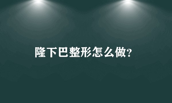 隆下巴整形怎么做？