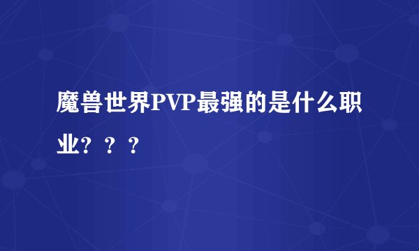 魔兽世界PVP最强的是什么职业？？？