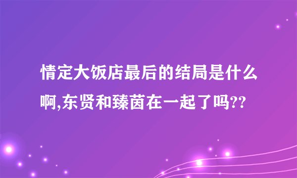 情定大饭店最后的结局是什么啊,东贤和臻茵在一起了吗??