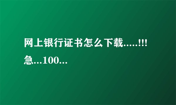 网上银行证书怎么下载.....!!!急...100分```