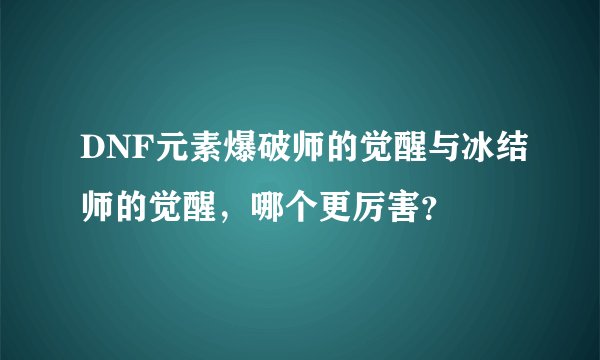 DNF元素爆破师的觉醒与冰结师的觉醒，哪个更厉害？