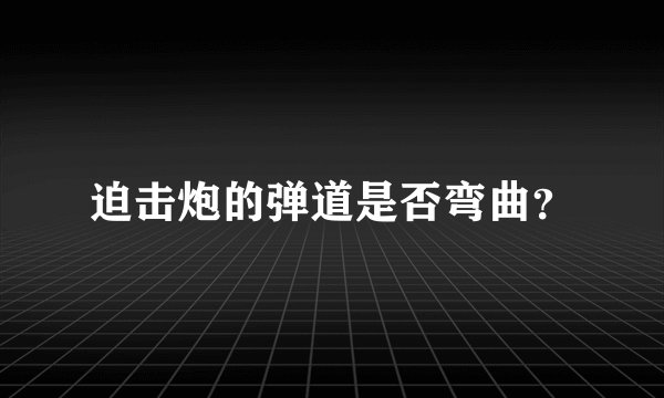 迫击炮的弹道是否弯曲？