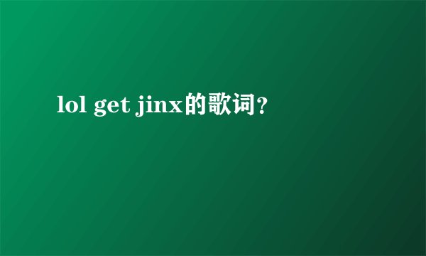 lol get jinx的歌词？