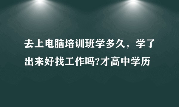 去上电脑培训班学多久，学了出来好找工作吗?才高中学历