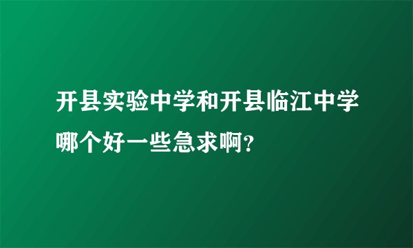开县实验中学和开县临江中学哪个好一些急求啊？