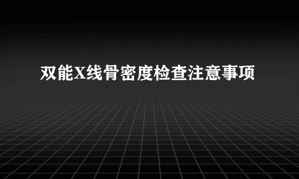 双能X线骨密度检查注意事项