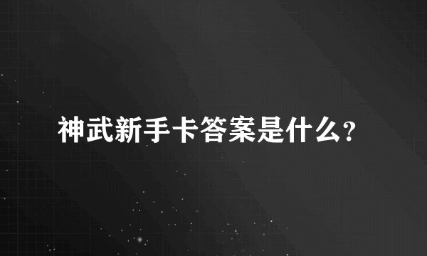 神武新手卡答案是什么？