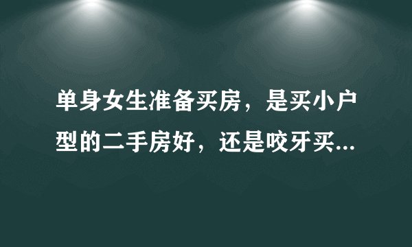单身女生准备买房，是买小户型的二手房好，还是咬牙买三居室的期房好？