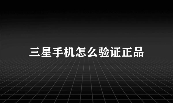 三星手机怎么验证正品