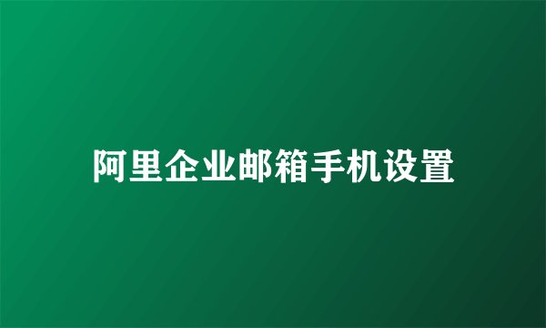 阿里企业邮箱手机设置