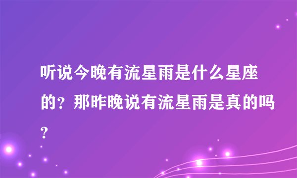 听说今晚有流星雨是什么星座的？那昨晚说有流星雨是真的吗？