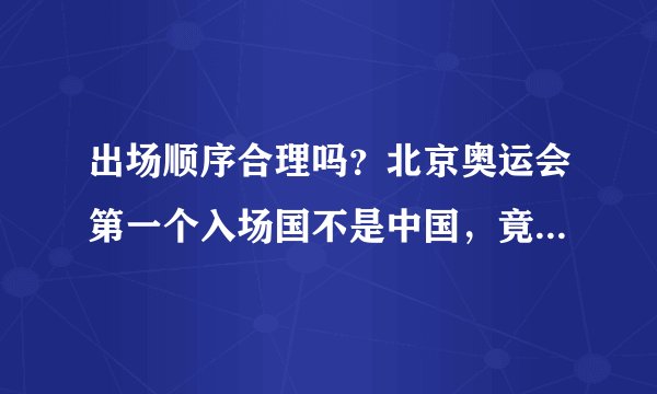 出场顺序合理吗？北京奥运会第一个入场国不是中国，竟是这个国家
