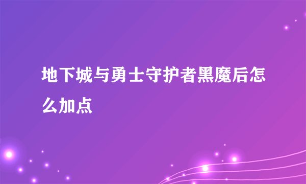 地下城与勇士守护者黑魔后怎么加点