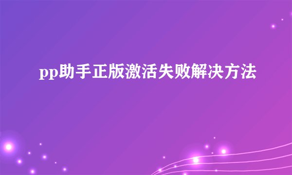 pp助手正版激活失败解决方法