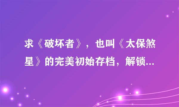求《破坏者》，也叫《太保煞星》的完美初始存档，解锁武器解锁技能就好了？