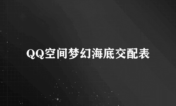 QQ空间梦幻海底交配表