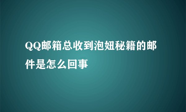 QQ邮箱总收到泡妞秘籍的邮件是怎么回事