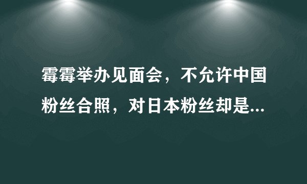 霉霉举办见面会，不允许中国粉丝合照，对日本粉丝却是另一种态度