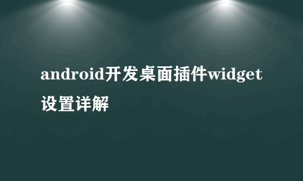 android开发桌面插件widget设置详解
