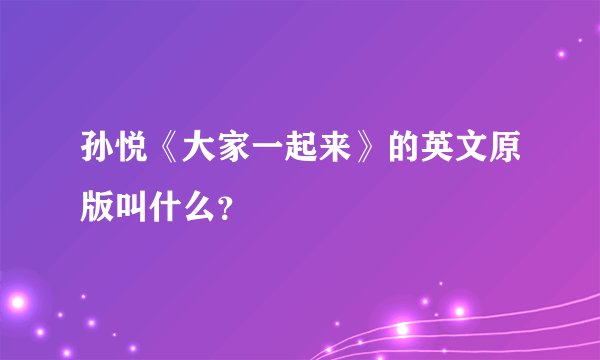 孙悦《大家一起来》的英文原版叫什么？
