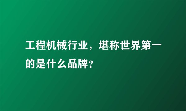 工程机械行业，堪称世界第一的是什么品牌？
