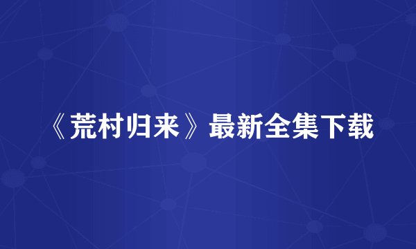 《荒村归来》最新全集下载