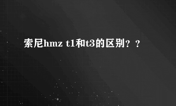 索尼hmz t1和t3的区别？？