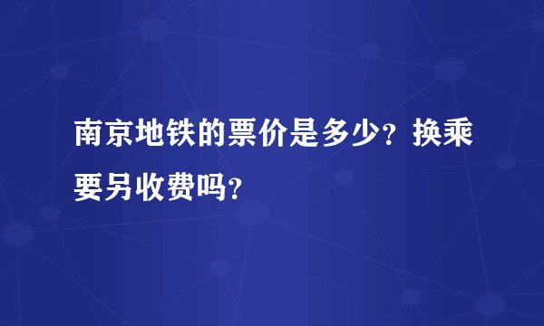 南京地铁的票价是多少？换乘要另收费吗？