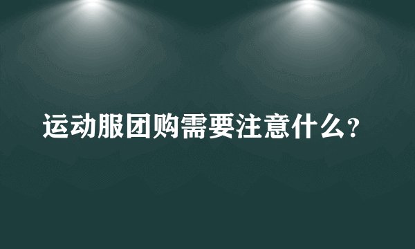 运动服团购需要注意什么？