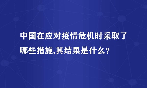中国在应对疫情危机时采取了哪些措施,其结果是什么？
