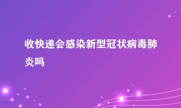 收快递会感染新型冠状病毒肺炎吗