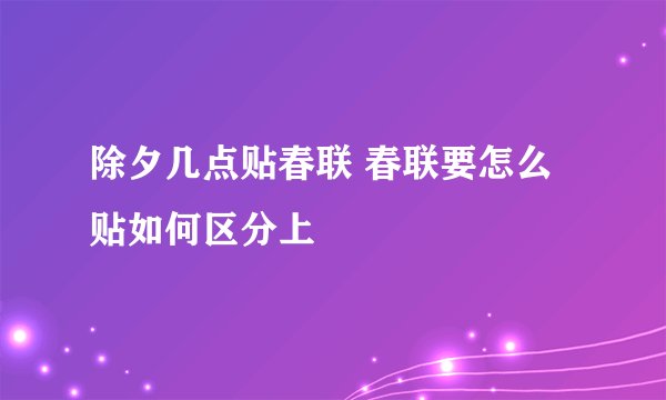 除夕几点贴春联 春联要怎么贴如何区分上