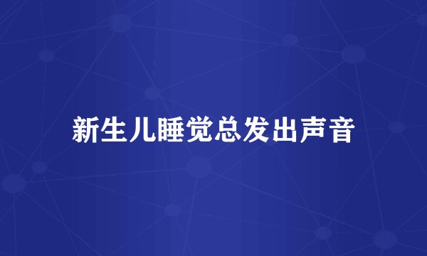 新生儿睡觉总发出声音