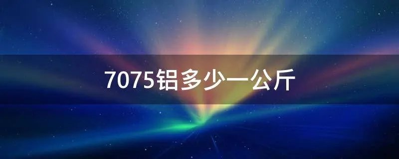 7075铝多少一公斤