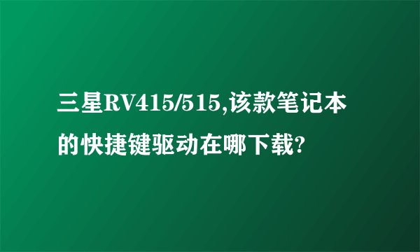 三星RV415/515,该款笔记本的快捷键驱动在哪下载?