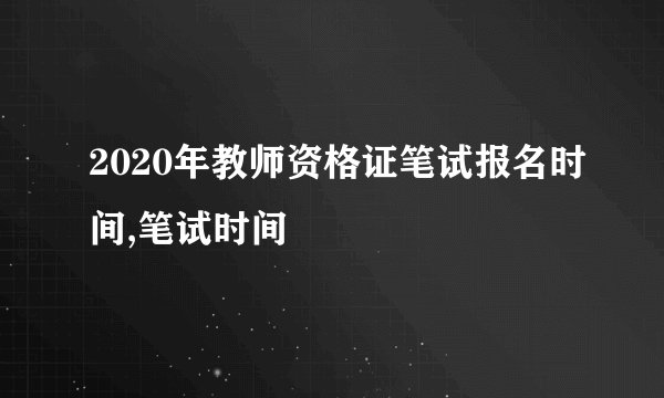 2020年教师资格证笔试报名时间,笔试时间