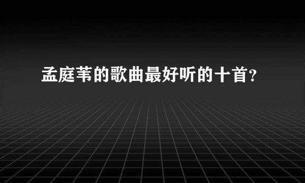 孟庭苇的歌曲最好听的十首？