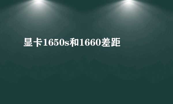 显卡1650s和1660差距