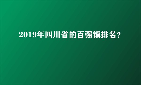 2019年四川省的百强镇排名？