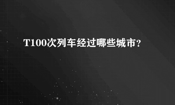 T100次列车经过哪些城市？