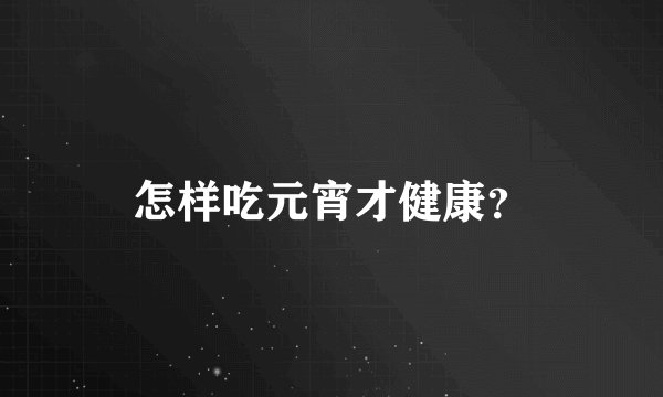 怎样吃元宵才健康？