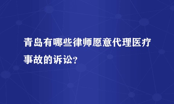 青岛有哪些律师愿意代理医疗事故的诉讼？