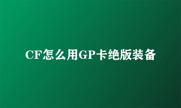 CF怎么用GP卡绝版装备