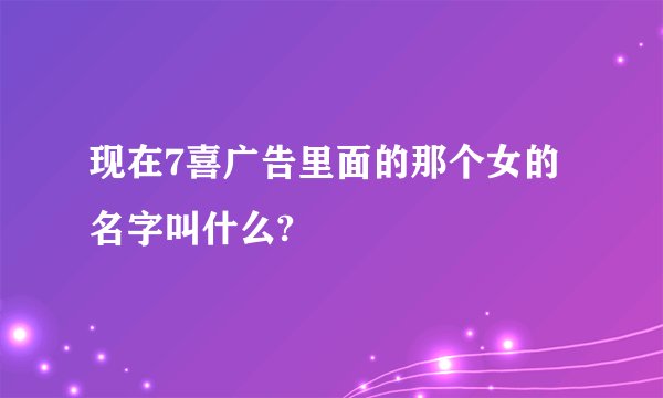 现在7喜广告里面的那个女的名字叫什么?
