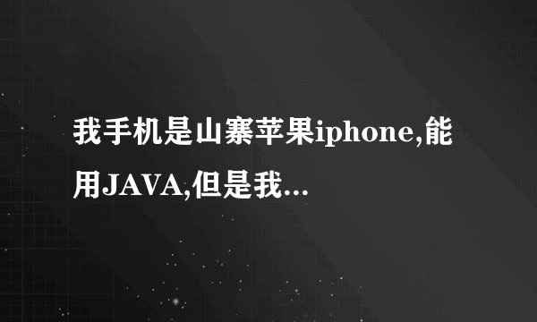 我手机是山寨苹果iphone,能用JAVA,但是我不知道怎么下游戏!! 怎么安装java游戏程序!!...