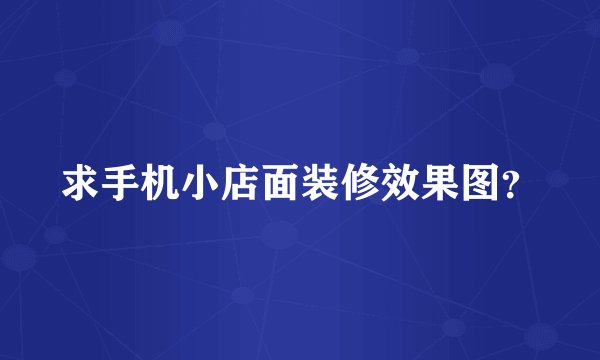 求手机小店面装修效果图？