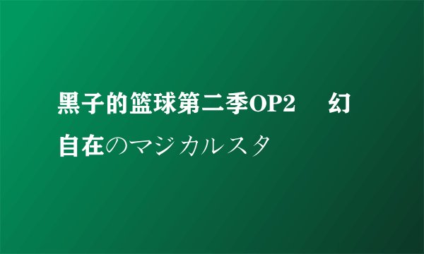 黑子的篮球第二季OP2 変幻自在のマジカルスター