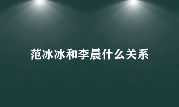 范冰冰和李晨什么关系
