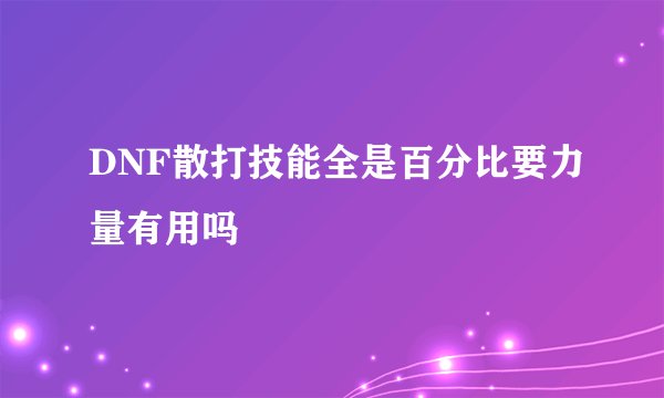 DNF散打技能全是百分比要力量有用吗