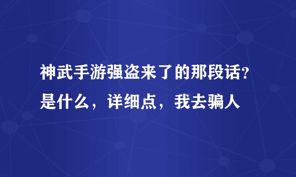 神武手游强盗来了的那段话？是什么，详细点，我去骗人